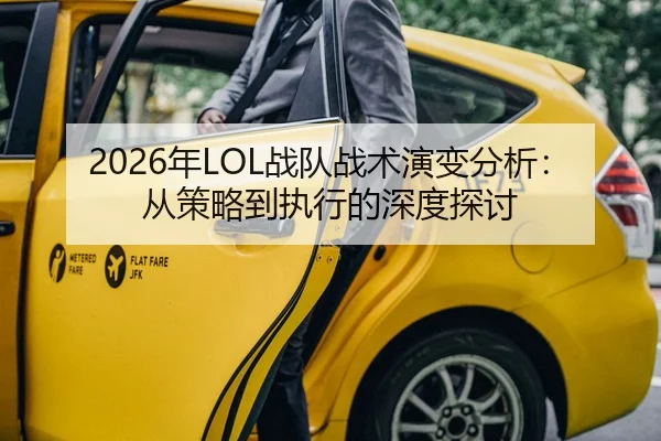 2026年LOL战队战术演变分析：从策略到执行的深度探讨 | xingkong WorldCup