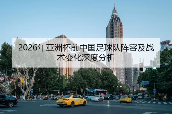 2026年亚洲杯前中国足球队阵容及战术变化深度分析 | xingkong WorldCup