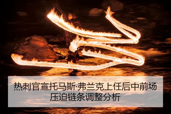 热刺官宣托马斯·弗兰克上任后中前场压迫链条调整分析