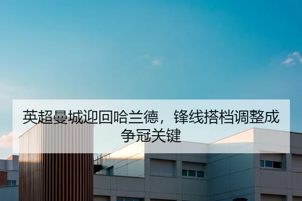 英超曼城迎回哈兰德，锋线搭档调整成争冠关键