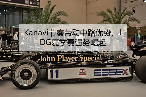 Kanavi节奏带动中路优势，JDG夏季赛强势崛起