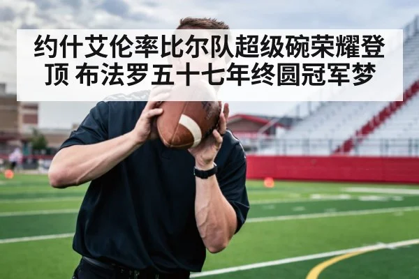 约什艾伦率比尔队超级碗荣耀登顶 布法罗五十七年终圆冠军梦