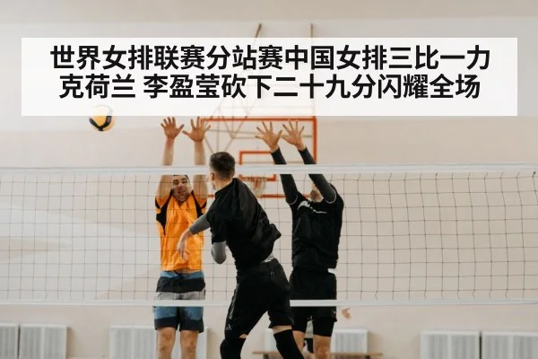 世界女排联赛分站赛中国女排三比一力克荷兰 李盈莹砍下二十九分闪耀全场
