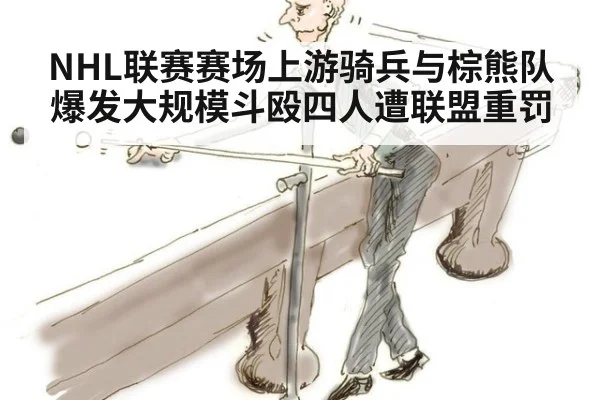 NHL联赛赛场上游骑兵与棕熊队爆发大规模斗殴四人遭联盟重罚