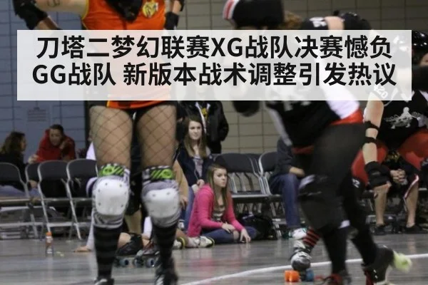 刀塔二梦幻联赛XG战队决赛憾负GG战队 新版本战术调整引发热议